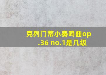 克列门蒂小奏鸣曲op.36 no.1是几级